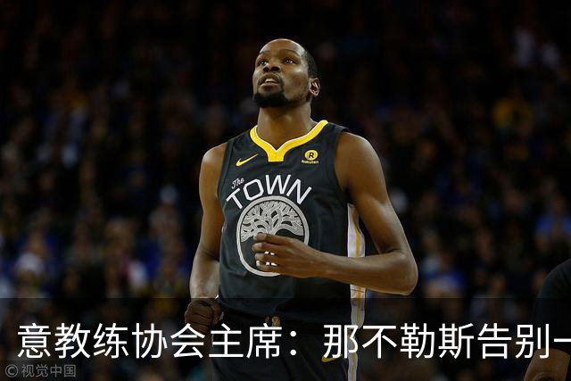 意教练协会主席：那不勒斯告别一位伟大教练，也迎来一位伟大教练
